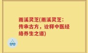 雨溪灵芝(雨溪灵芝：传承古方，诠释中医经络养生之道)