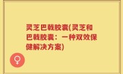 灵芝巴戟胶囊(灵芝和巴戟胶囊：一种双效保健解决方案)