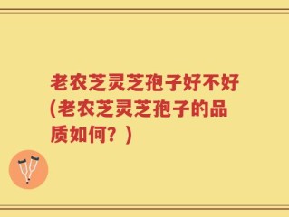 老农芝灵芝孢子好不好(老农芝灵芝孢子的品质如何？)