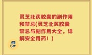 灵芝北芪胶囊的副作用和禁忌(灵芝北芪胶囊禁忌与副作用大全，详解安全用药！)