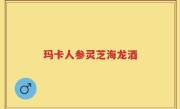 玛卡人参灵芝海龙酒