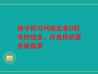 孢子粉与钙维生素D的奇妙组合，开启你的营养新篇章