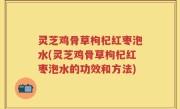 灵芝鸡骨草枸杞红枣泡水(灵芝鸡骨草枸杞红枣泡水的功效和方法)