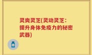 灵爽灵芝(灵动灵芝：提升身体免疫力的秘密武器)