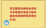 灵芝霍斛洋参煮水功效与作用提升免疫力和补益身体的四种草药煮水方法)