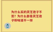 为什么买的灵芝孢子不苦？为什么都是灵芝孢子粉味道不一样