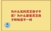 为什么买的灵芝孢子不苦？为什么都是灵芝孢子粉味道不一样