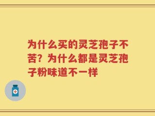 为什么买的灵芝孢子不苦？为什么都是灵芝孢子粉味道不一样