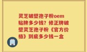 灵芝破壁孢子粉oem贴牌多少钱？修正牌破壁灵芝孢子粉《官方价格》到底多少钱一盒