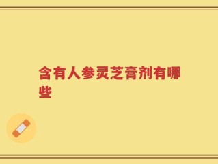含有人参灵芝膏剂有哪些