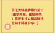 灵芝火锅品牌排行前十(重享天赐，重磅揭晓！灵芝主打火锅品牌排行前十排名公布！)
