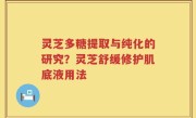 灵芝多糖提取与纯化的研究？灵芝舒缓修护肌底液用法