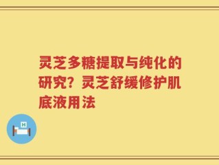 灵芝多糖提取与纯化的研究？灵芝舒缓修护肌底液用法