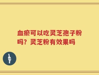 血瘀可以吃灵芝孢子粉吗？灵芝粉有效果吗