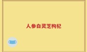 人参白灵芝枸杞