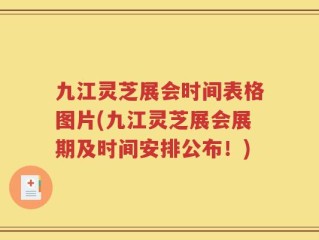 九江灵芝展会时间表格图片(九江灵芝展会展期及时间安排公布！)