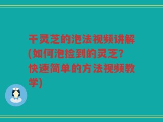 干灵芝的泡法视频讲解(如何泡捡到的灵芝？快速简单的方法视频教学)