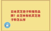 日本灵芝孢子粉推荐品牌？众芝林有机灵芝孢子粉怎么样