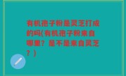 有机孢子粉是灵芝打成的吗(有机孢子粉来自哪里？是不是来自灵芝？)