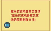 薏米芡实鸡骨草灵芝汤(薏米芡实鸡骨草灵芝汤的简易制作方法)