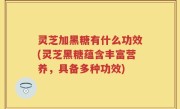 灵芝加黑糖有什么功效(灵芝黑糖蕴含丰富营养，具备多种功效)