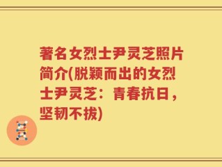 著名女烈士尹灵芝照片简介(脱颖而出的女烈士尹灵芝：青春抗日，坚韧不拔)