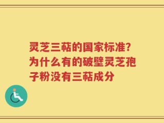 灵芝三萜的国家标准？为什么有的破壁灵芝孢子粉没有三萜成分