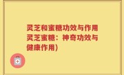 灵芝和蜜糖功效与作用灵芝蜜糖：神奇功效与健康作用)