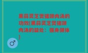 黑蒜灵芝煲猪颈肉汤的功效(黑蒜灵芝煲猪颈肉汤的益处：强身健体)
