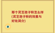 那个灵芝孢子粉怎么样(灵芝孢子粉的效果与好处简介)