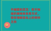 不破壁的灵芝：你不知道的美味和食用方式，带你领略舌尖上的奇妙之旅
