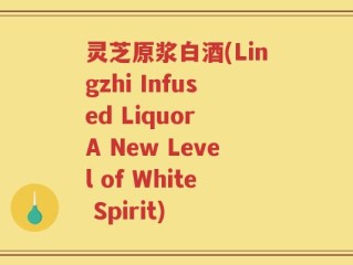 灵芝原浆白酒(Lingzhi Infused Liquor A New Level of White Spirit)