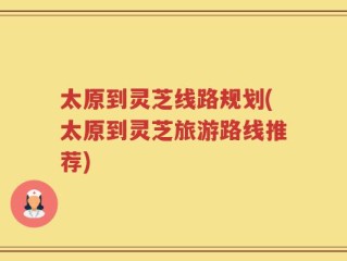 太原到灵芝线路规划(太原到灵芝旅游路线推荐)