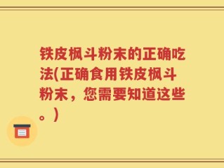 铁皮枫斗粉末的正确吃法(正确食用铁皮枫斗粉末，您需要知道这些。)