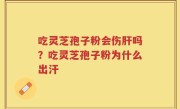 吃灵芝孢子粉会伤肝吗？吃灵芝孢子粉为什么出汗