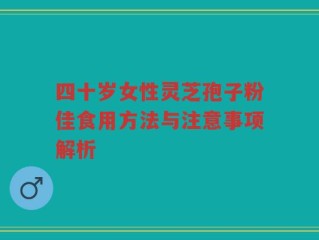 四十岁女性灵芝孢子粉佳食用方法与注意事项解析