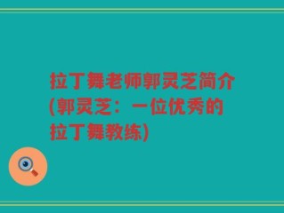 拉丁舞老师郭灵芝简介(郭灵芝：一位优秀的拉丁舞教练)
