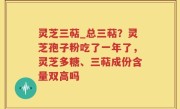 灵芝三萜_总三萜？灵芝孢子粉吃了一年了，灵芝多糖、三萜成份含量双高吗