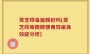 灵芝排毒面膜好吗(灵芝排毒面膜使用效果及效能分析)