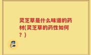 灵芝草是什么味道的药材(灵芝草的药性如何？)