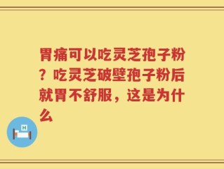 胃痛可以吃灵芝孢子粉？吃灵芝破壁孢子粉后就胃不舒服，这是为什么