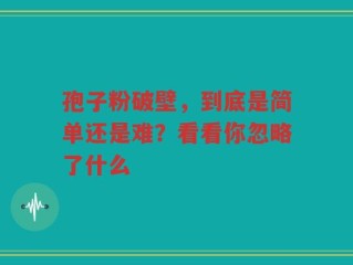 孢子粉破壁，到底是简单还是难？看看你忽略了什么