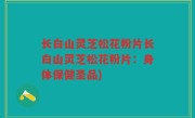 长白山灵芝松花粉片长白山灵芝松花粉片：身体保健圣品)
