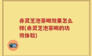 赤灵芝泡茶喝效果怎么样(赤灵芝泡茶喝的功效体验)