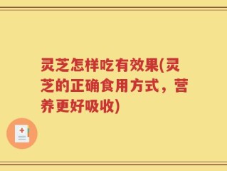 灵芝怎样吃有效果(灵芝的正确食用方式，营养更好吸收)