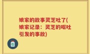 娘家的故事灵芝吐了(娘家记录：灵芝的呕吐引发的事故)