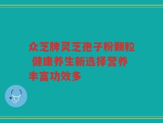 众芝牌灵芝孢子粉颗粒 健康养生新选择营养丰富功效多