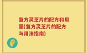 复方灵芝片的配方和用量(复方灵芝片的配方与用法指南)