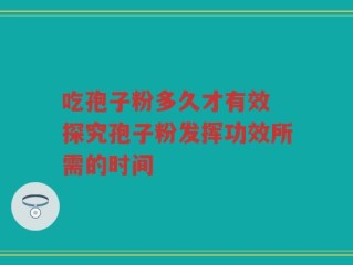 吃孢子粉多久才有效 探究孢子粉发挥功效所需的时间
