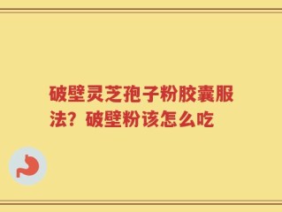 破壁灵芝孢子粉胶囊服法？破壁粉该怎么吃
